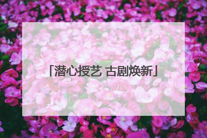 潜心授艺 古剧焕新