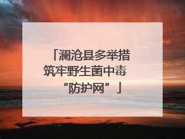 澜沧县多举措筑牢野生菌中毒“防护网”