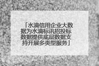 水滴信用企业大数据为水滴标讯招投标数据提供底层数据支持开展多类型服务