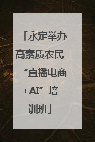 永定举办高素质农民“直播电商+AI”培训班