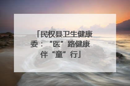 民权县卫生健康委：“医”路健康伴“童”行