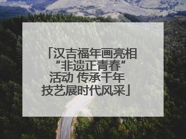 汉吉福年画亮相 “非遗正青春” 活动 传承千年技艺展时代风采