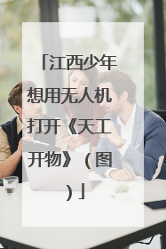 江西少年想用无人机打开《天工开物》（图）