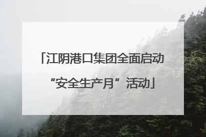 江阴港口集团全面启动“安全生产月”活动