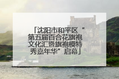 沈阳市和平区“第五届百合花旗袍文化汇暨旗袍模特秀嘉年华”启幕