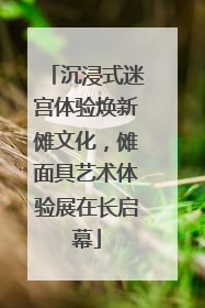沉浸式迷宫体验焕新傩文化，傩面具艺术体验展在长启幕