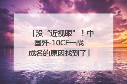 没“近视眼”！中国歼-10CE一战成名的原因找到了