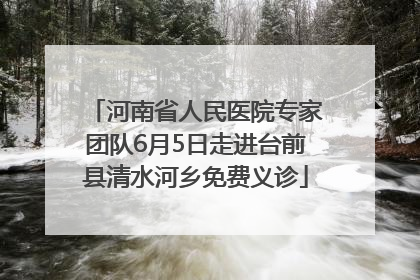 河南省人民医院专家团队6月5日走进台前县清水河乡免费义诊