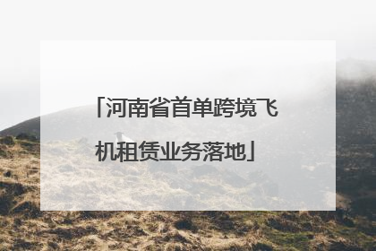 河南省首单跨境飞机租赁业务落地