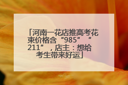 河南一花店推高考花束价格含“985”“211”，店主：想给考生带来好运
