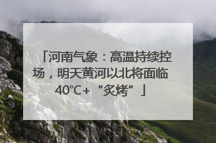 河南气象：高温持续控场，明天黄河以北将面临40℃+“炙烤”