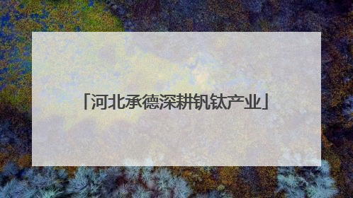 河北承德深耕钒钛产业