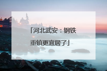 河北武安：钢铁重镇更宜居了
