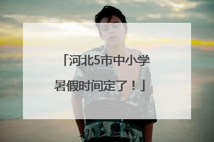 河北5市中小学暑假时间定了！