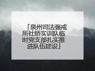 泉州司法强戒所社矫实训队临时党支部扎实推进队伍建设