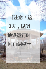 注意！这3天，昆明地铁运行时间有调整→