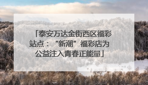 泰安万达金街西区福彩站点：“新潮”福彩店为公益注入青春正能量