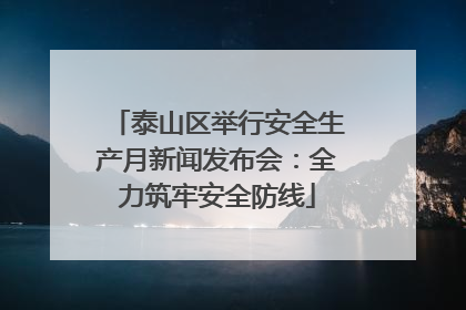泰山区举行安全生产月新闻发布会：全力筑牢安全防线