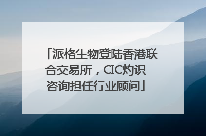 派格生物登陆香港联合交易所，CIC灼识咨询担任行业顾问