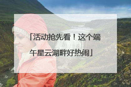 活动抢先看！这个端午星云湖畔好热闹