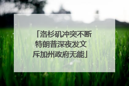 洛杉矶冲突不断 特朗普深夜发文斥加州政府无能