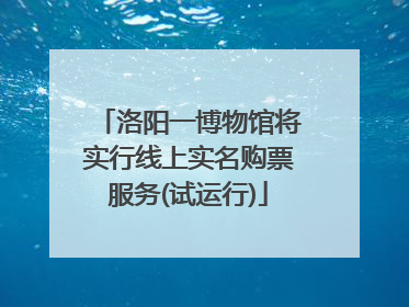 洛阳一博物馆将实行线上实名购票服务(试运行)