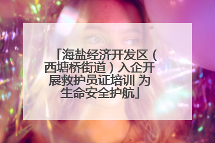 海盐经济开发区（西塘桥街道）入企开展救护员证培训 为生命安全护航