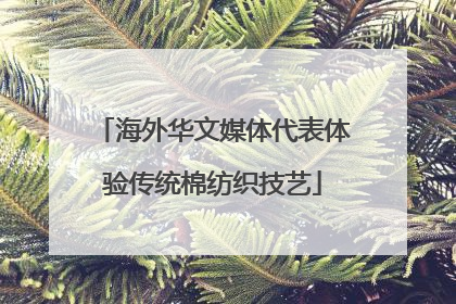 海外华文媒体代表体验传统棉纺织技艺