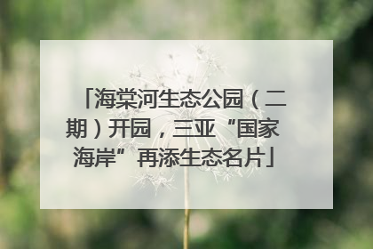 海棠河生态公园（二期）开园，三亚“国家海岸”再添生态名片