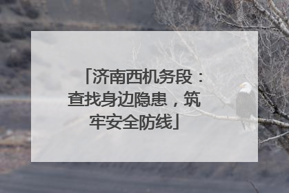 济南西机务段：查找身边隐患，筑牢安全防线