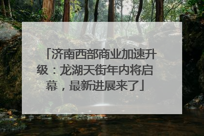 济南西部商业加速升级：龙湖天街年内将启幕，最新进展来了