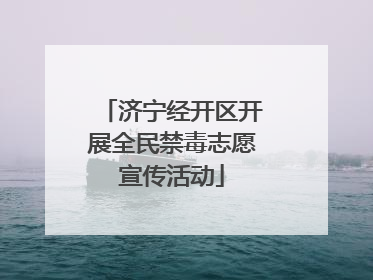 济宁经开区开展全民禁毒志愿宣传活动