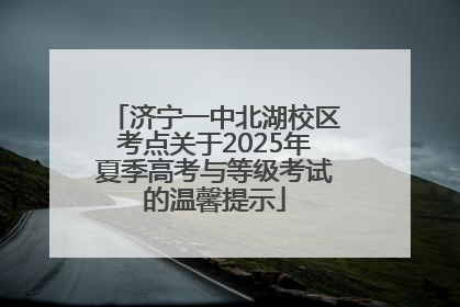 济宁一中北湖校区考点关于2025年夏季高考与等级考试的温馨提示