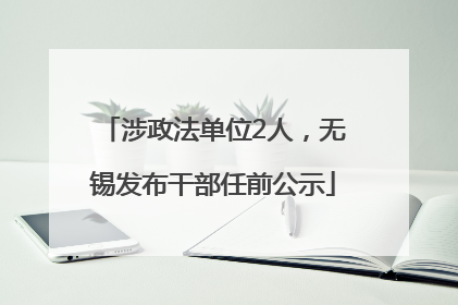 涉政法单位2人，无锡发布干部任前公示