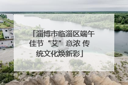 淄博市临淄区端午佳节“艾”意浓 传统文化焕新彩