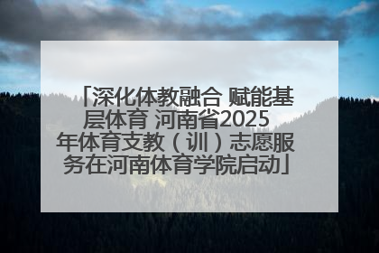 深化体教融合 赋能基层体育 河南省2025年体育支教（训）志愿服务在河南体育学院启动