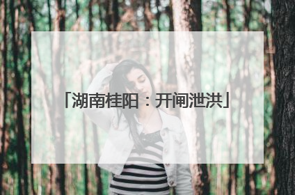 湖南桂阳：开闸泄洪