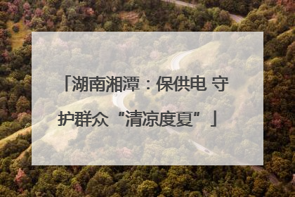 湖南湘潭：保供电 守护群众“清凉度夏”