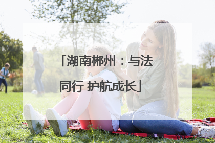 湖南郴州：与法同行 护航成长