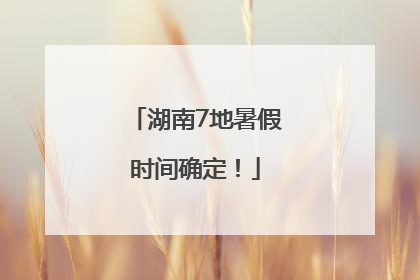湖南7地暑假时间确定！