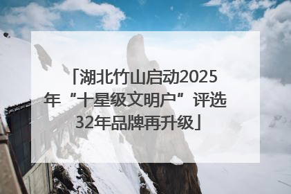 湖北竹山启动2025年“十星级文明户”评选 32年品牌再升级