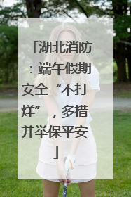 湖北消防：端午假期安全“不打烊”，多措并举保平安