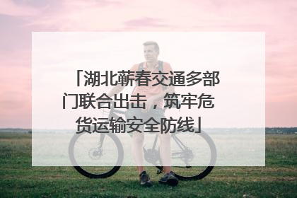 湖北蕲春交通多部门联合出击，筑牢危货运输安全防线