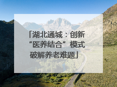 湖北通城:创新 “医养结合”模式 破解养老难题