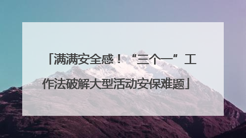 满满安全感！“三个一”工作法破解大型活动安保难题
