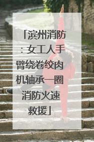 滨州消防：女工人手臂绕卷绞肉机轴承一圈 消防火速救援