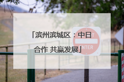 滨州滨城区：中日合作 共赢发展