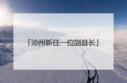 漳州新任一位副县长