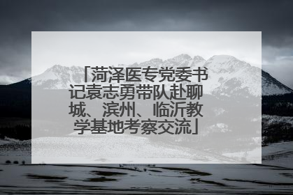 菏泽医专党委书记袁志勇带队赴聊城、滨州、临沂教学基地考察交流