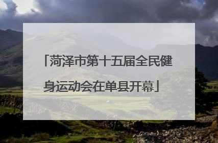 菏泽市第十五届全民健身运动会在单县开幕